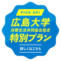 PICK UP! 広島大学消費生活協同組合指定特別プラン 詳しくはこちら
